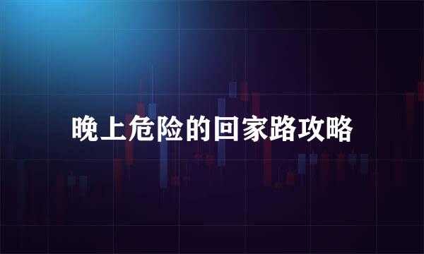 晚上危险的回家路攻略