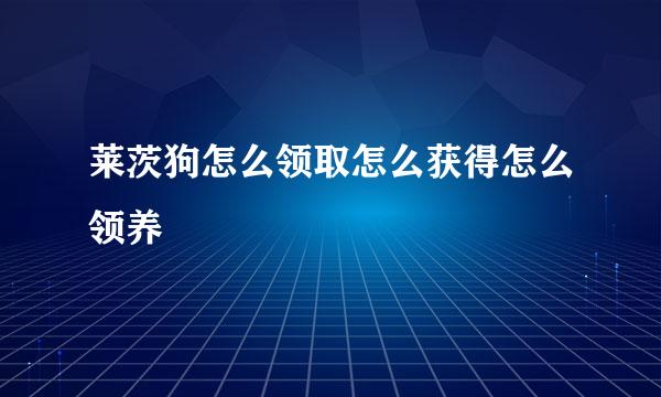 莱茨狗怎么领取怎么获得怎么领养