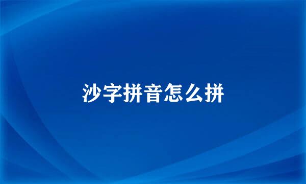 沙字拼音怎么拼
