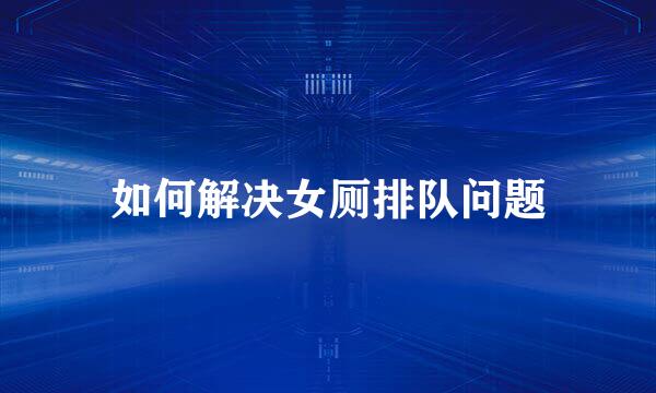 如何解决女厕排队问题