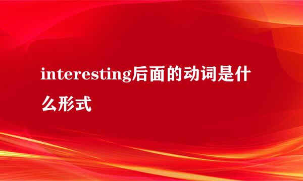 interesting后面的动词是什么形式