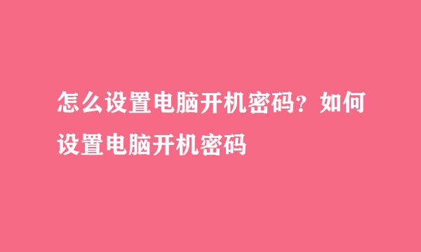 怎么设置电脑开机密码？如何设置电脑开机密码