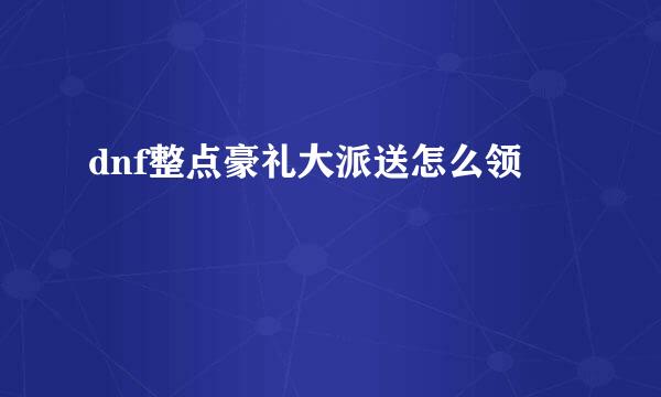 dnf整点豪礼大派送怎么领