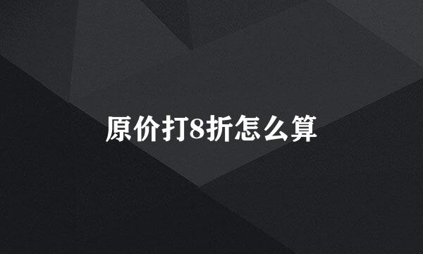 原价打8折怎么算