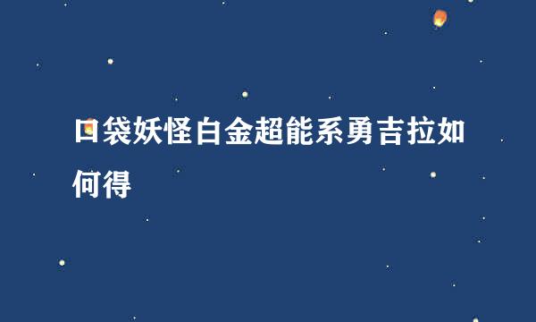 口袋妖怪白金超能系勇吉拉如何得