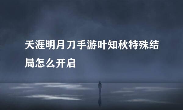 天涯明月刀手游叶知秋特殊结局怎么开启