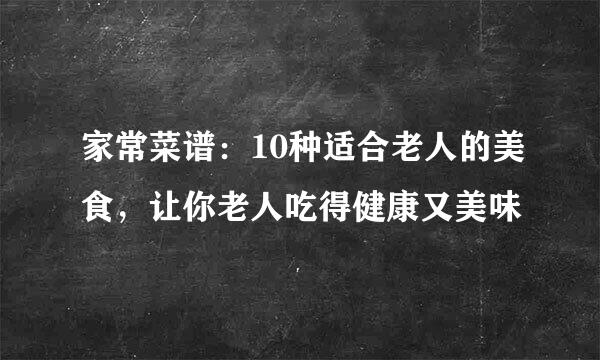 家常菜谱：10种适合老人的美食，让你老人吃得健康又美味