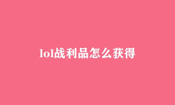 lol战利品怎么获得