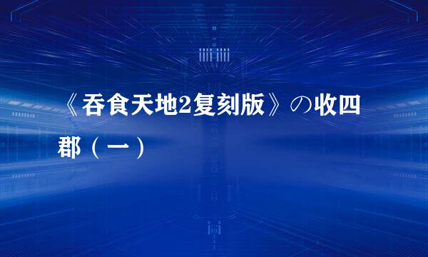 《吞食天地2复刻版》の收四郡（一）