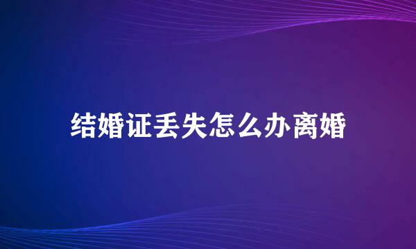 结婚证丢失怎么办离婚