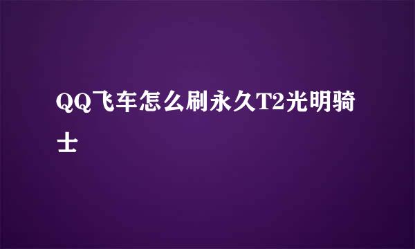 QQ飞车怎么刷永久T2光明骑士