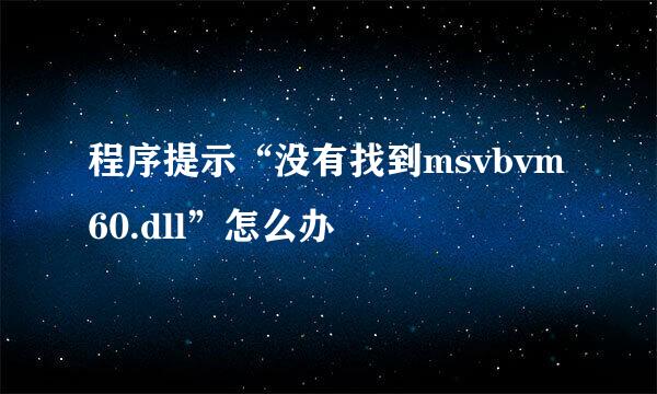 程序提示“没有找到msvbvm60.dll”怎么办