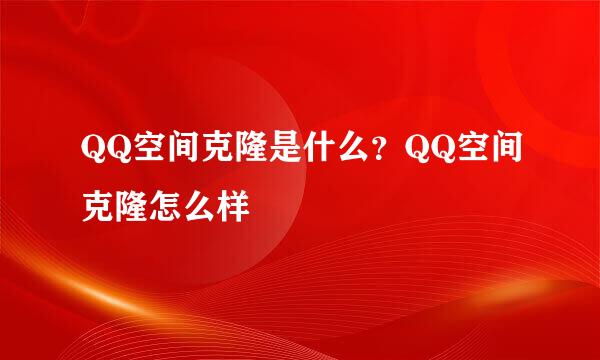 QQ空间克隆是什么？QQ空间克隆怎么样