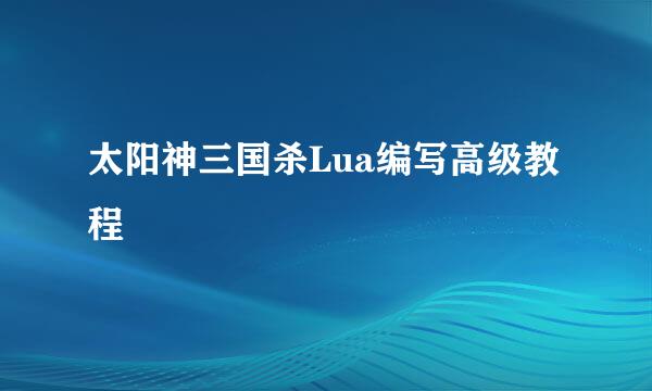 太阳神三国杀Lua编写高级教程