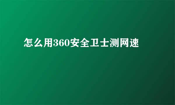 怎么用360安全卫士测网速