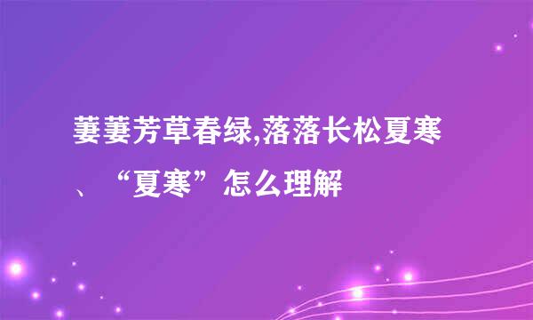 萋萋芳草春绿,落落长松夏寒、“夏寒”怎么理解