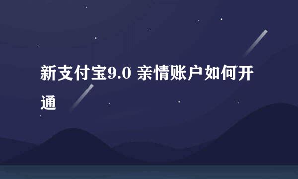 新支付宝9.0 亲情账户如何开通