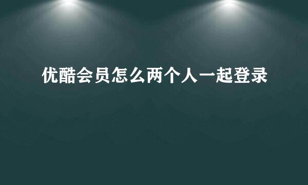 优酷会员怎么两个人一起登录