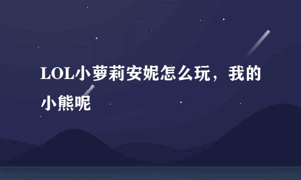 LOL小萝莉安妮怎么玩，我的小熊呢
