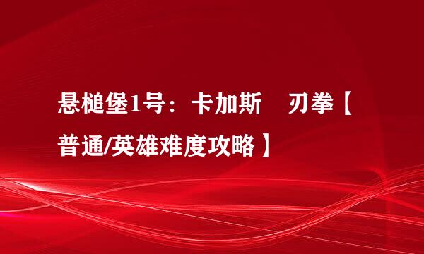 悬槌堡1号：卡加斯•刃拳【普通/英雄难度攻略】