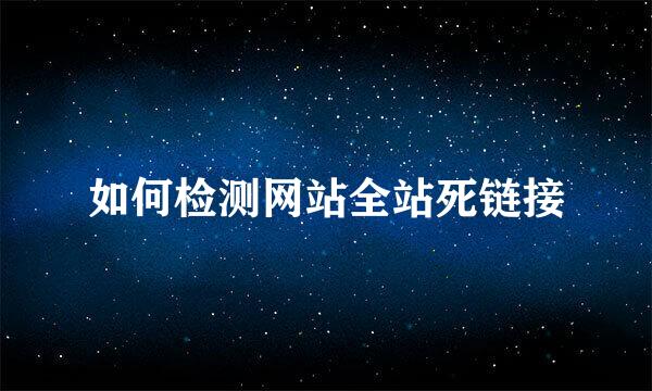 如何检测网站全站死链接