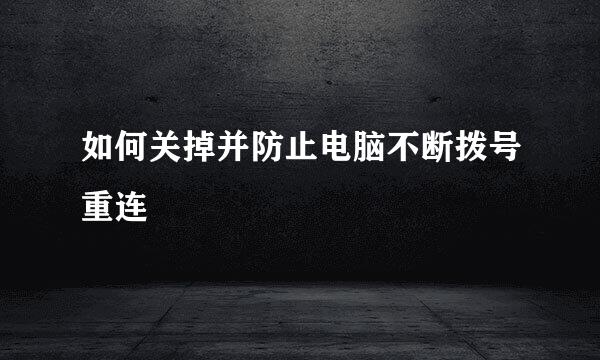 如何关掉并防止电脑不断拨号重连