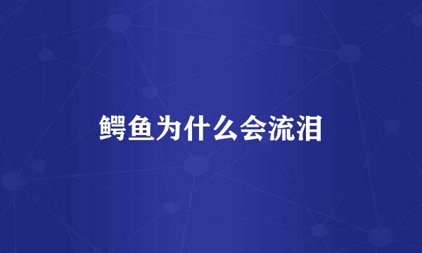 鳄鱼为什么会流泪