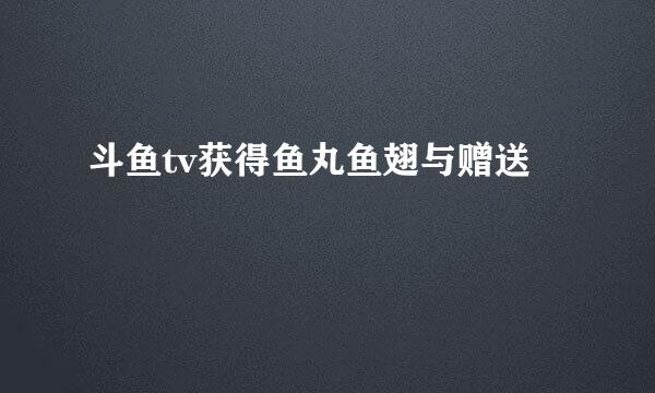 斗鱼tv获得鱼丸鱼翅与赠送