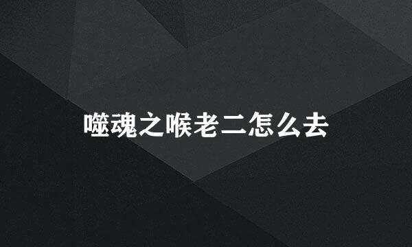 噬魂之喉老二怎么去