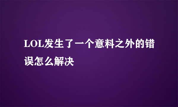 LOL发生了一个意料之外的错误怎么解决