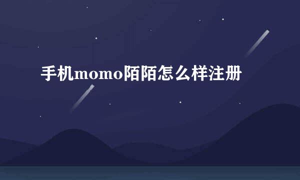 手机momo陌陌怎么样注册