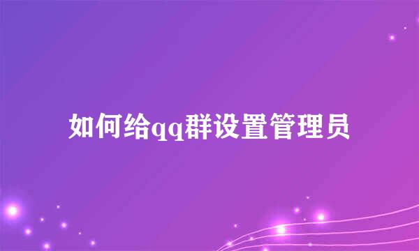 如何给qq群设置管理员