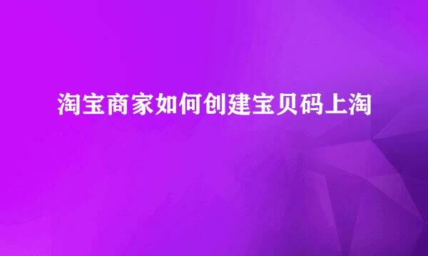 淘宝商家如何创建宝贝码上淘