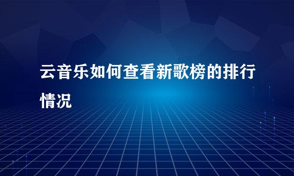 云音乐如何查看新歌榜的排行情况