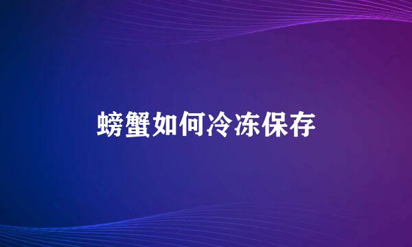 螃蟹如何冷冻保存
