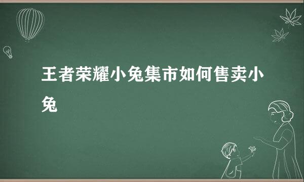 王者荣耀小兔集市如何售卖小兔