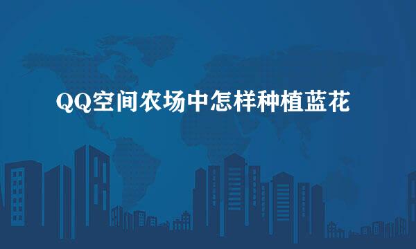 QQ空间农场中怎样种植蓝花