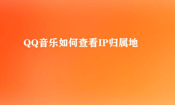 QQ音乐如何查看IP归属地
