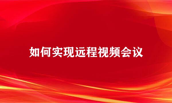 如何实现远程视频会议