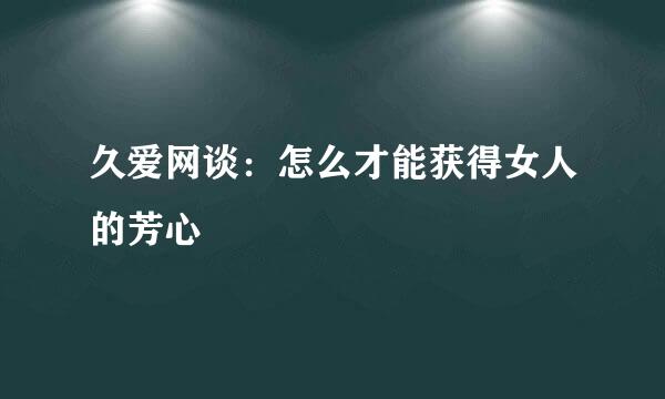 久爱网谈：怎么才能获得女人的芳心