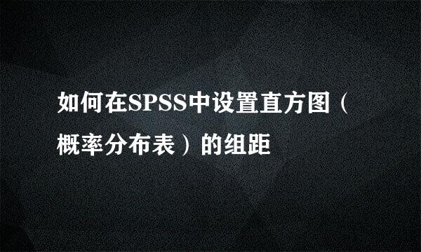如何在SPSS中设置直方图（概率分布表）的组距