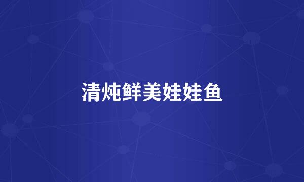 清炖鲜美娃娃鱼
