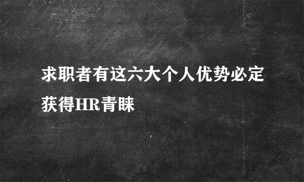 求职者有这六大个人优势必定获得HR青睐