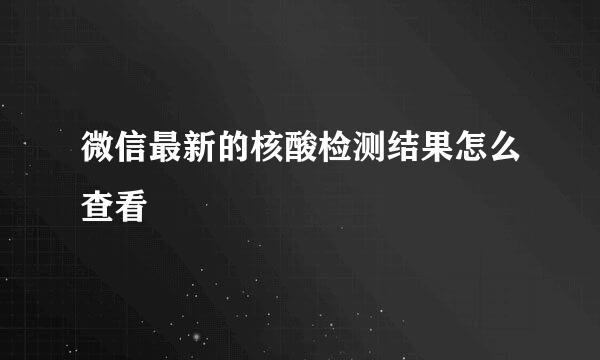 微信最新的核酸检测结果怎么查看