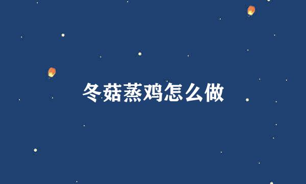 冬菇蒸鸡怎么做