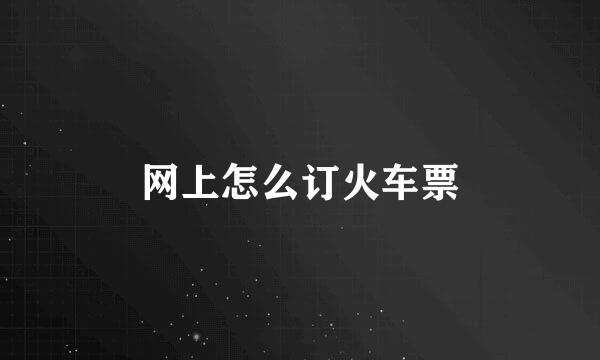 网上怎么订火车票