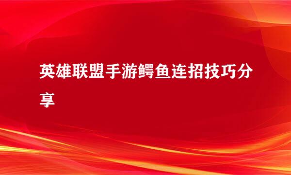 英雄联盟手游鳄鱼连招技巧分享