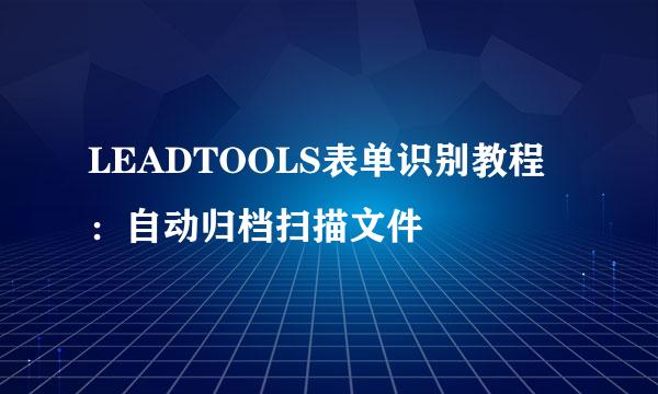 LEADTOOLS表单识别教程：自动归档扫描文件