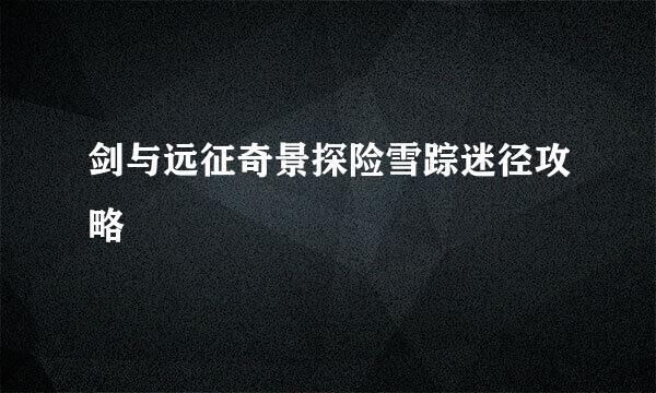 剑与远征奇景探险雪踪迷径攻略