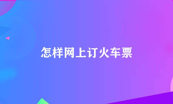怎样网上订火车票
